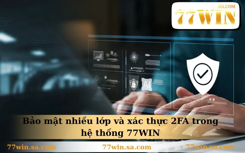 Bảo mật nhiều lớp và xác thực 2FA trong hệ thống 77WIN