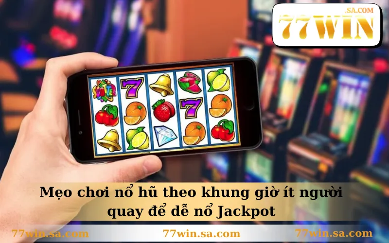 Mẹo chơi nổ hũ theo khung giờ ít người quay để dễ nổ Jackpot